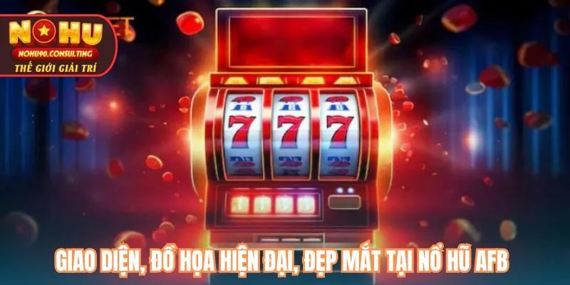 Giao diện, đồ họa hiện đại, đẹp mắt tại nổ hũ AFB